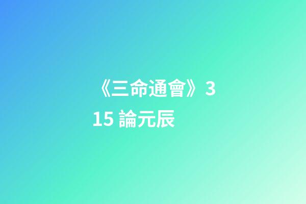 《三命通會》3.15 論元辰